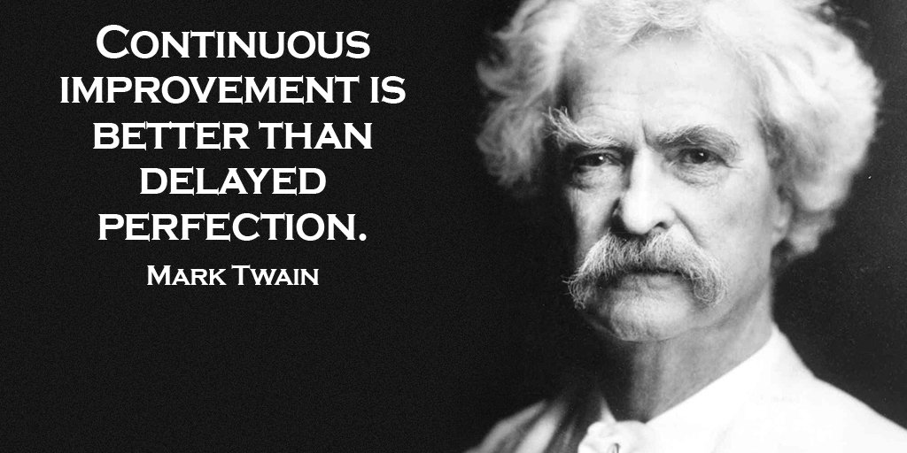 Continuous improvement is better than delayed perfection. - Mark Twain
